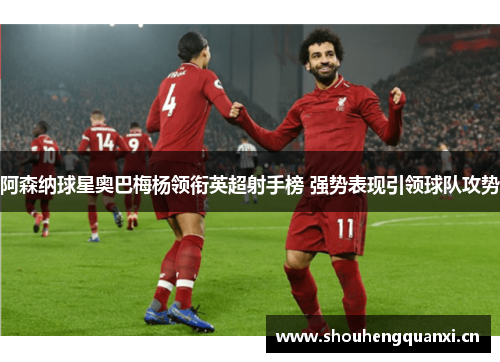 阿森纳球星奥巴梅杨领衔英超射手榜 强势表现引领球队攻势