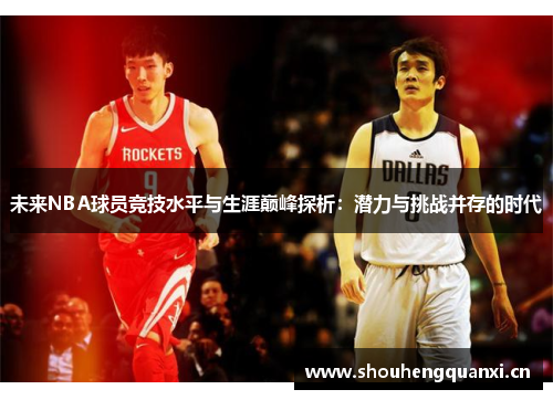未来NBA球员竞技水平与生涯巅峰探析：潜力与挑战并存的时代