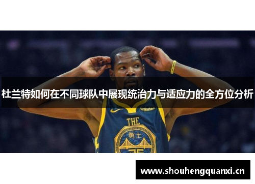 杜兰特如何在不同球队中展现统治力与适应力的全方位分析