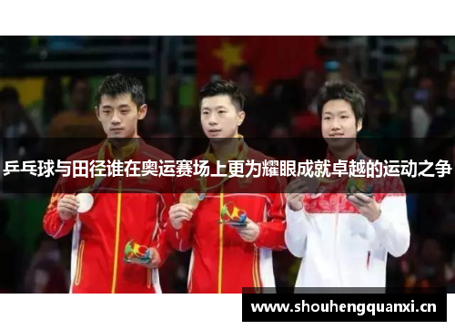 乒乓球与田径谁在奥运赛场上更为耀眼成就卓越的运动之争